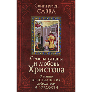 Семена сатаны и любовь Христова. О главных христианских добродетелях и гордости — схиигумен Савва (Остапенко)