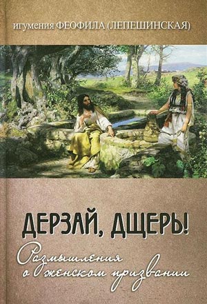 <span class=bg_bpub_book_author>Феофила Лепешинская</span> <br>Дерзай, дщерь! Размышления о женском призвании