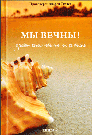 <span class=bg_bpub_book_author>прот. Андрей Ткачев</span> <br>Мы вечны! Даже если этого не хотим. Книга 2