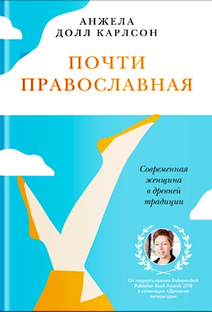 <span class=bg_bpub_book_author>Анжела Долл Карлсон</span> <br>Почти православная. Современная женщина в древней традиции (фрагмент)