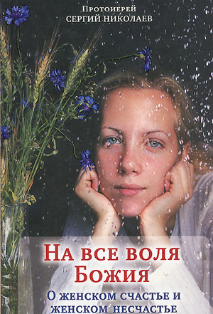 <span class=bg_bpub_book_author>протоиерей Сергий Николаев</span> <br>На всё воля Божия. О женском счастье и женском несчастье