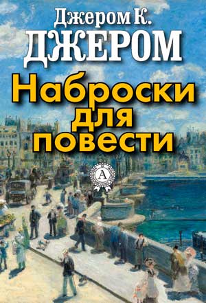 <span class=bg_bpub_book_author>Джером К. Джером</span> <br>Наброски для повести