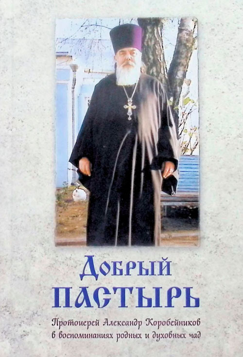 Добрый пастырь. Протоиерей Александр Коробейников в воспоминаниях родных и духовных чад