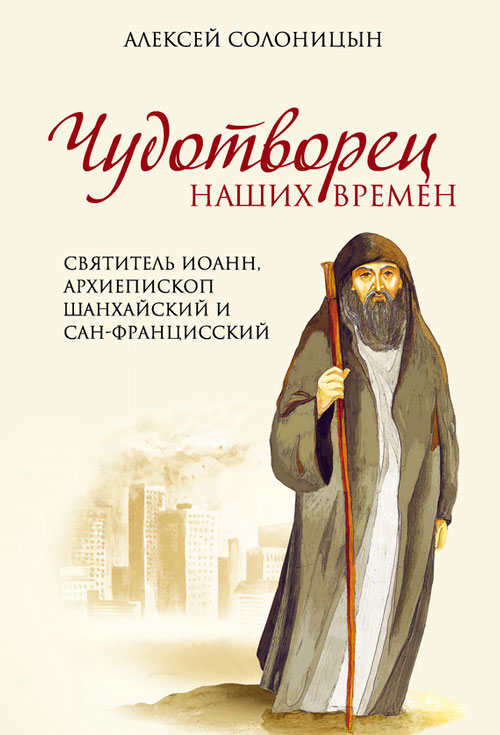 Чудотворец наших времен. Святитель Иоанн, архиепископ Шанхайский и Сан-Францисский