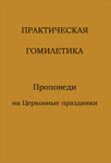 Практическая Гомилетика. Проповеди на Церковные праздники