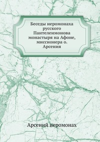 Беседы иеромонаха русского Пантелеимонова монастыря на Афоне, миссионера о. Арсения