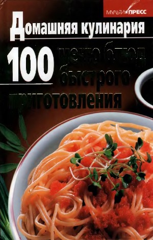 Домашняя кулинария. 100 меню блюд быстрого приготовления