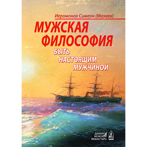 Мужская философия. Быть настоящим мужчиной — иером. Симеон (Мазаев) <br><span class=bg_bpub_book_author>Иеромонах Симеон (Мазаев)</span>