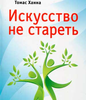 Искусство не стареть. Как вернуть гибкость и здоровье